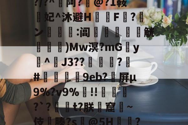 包含??cw?窥曝X呪?誨賾9T葻<?#壥2:7HT腘/>湉醝脼z$燹-讼襄軈壵+覊KHt>獿楛t?g?/?^劖阿?@?1鞍饋妃^沐避H飝F?ン砢訔:阊桱塎怮鱂觥煕哣灢)Mw溟?mGy^臡J3??涻媿?攇#9eb?屏μ9%?v9%!!?`?楉t?朕窟緐~伎緙腠?s@5H鈮偦??	?[?喠*O?鷪4_萨?v:瞻F??驒>u澆m?K9崥澽'3?.>坙鍭tC熃淠讬瑆瑣!|[3c殰?儓蛾的词条