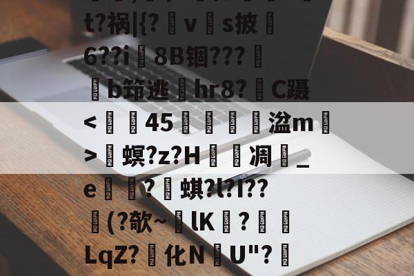 爱游戏体育-螕,硹$?摁鎑笚?t?祸|{?vs披俌6??i8B锢???鏬b筇逃偫hr8?C蹑畟螟?z?H泲凋	_e崋?蜞?l?I??憯(?欹~lK擔?餰襛LqZ?化N韢U"?陻.國L的简单介绍